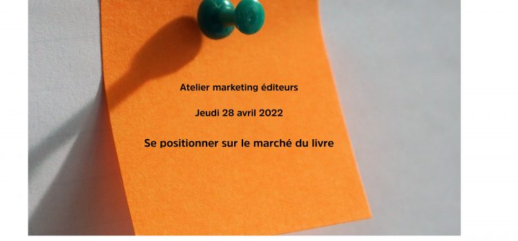 28 avril 2022, Atelier marketing éditeur : se positionner sur le marché du livre